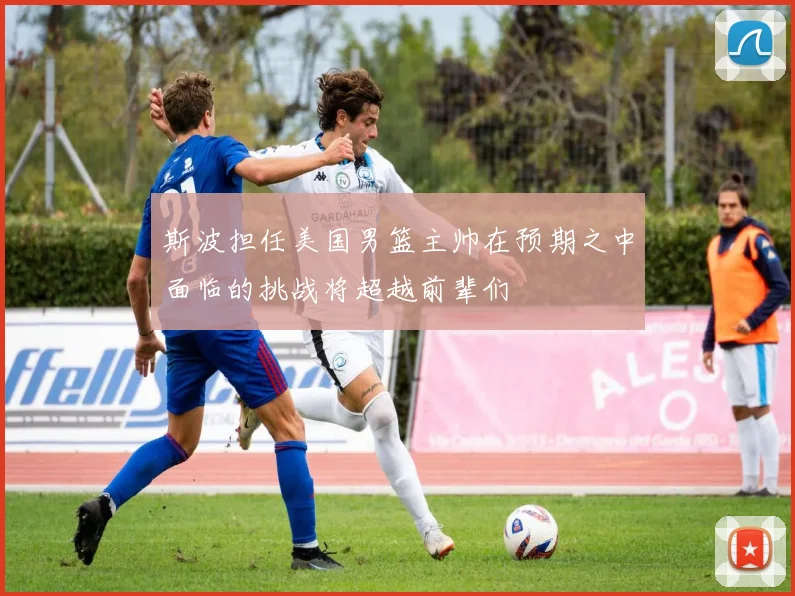斯波担任美国男篮主帅在预期之中面临的挑战将超越前辈们