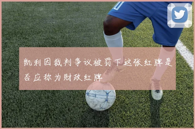 凯利因裁判争议被罚下这张红牌是否应称为财政红牌