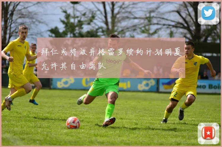 拜仁或将放弃格雷罗续约计划明夏允许其自由离队