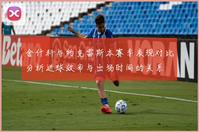 舍什科与约克雷斯本赛季表现对比分析进球效率与出场时间的关系