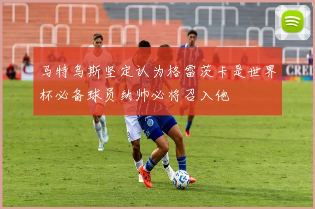 马特乌斯坚定认为格雷茨卡是世界杯必备球员纳帅必将召入他
