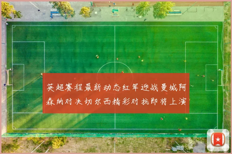 英超赛程最新动态红军迎战曼城阿森纳对决切尔西精彩对抗即将上演