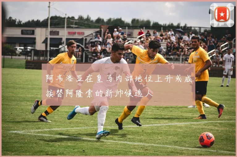 阿韦洛亚在皇马内部地位上升或成接替阿隆索的新帅候选人