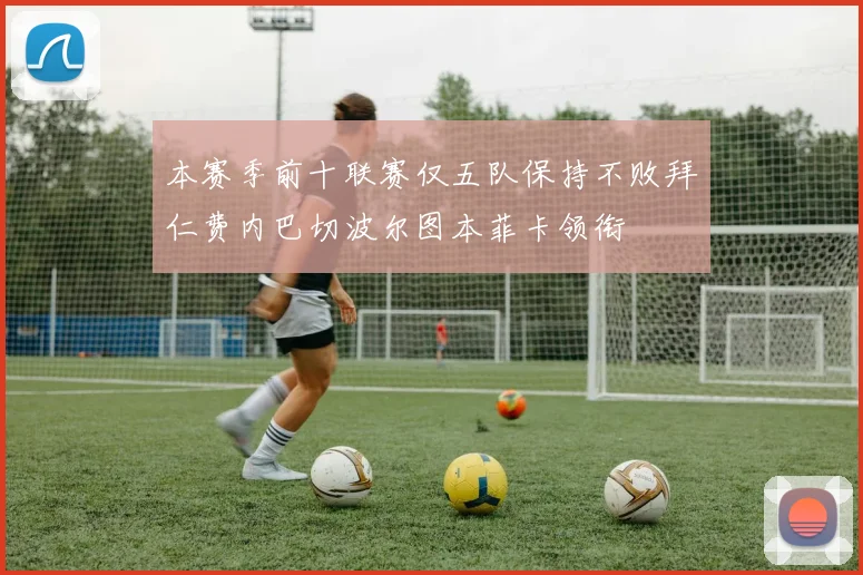 本赛季前十联赛仅五队保持不败拜仁费内巴切波尔图本菲卡领衔