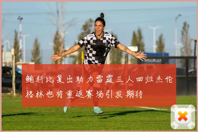 鲍科比复出助力雷霆三人回归杰伦格林也将重返赛场引发期待