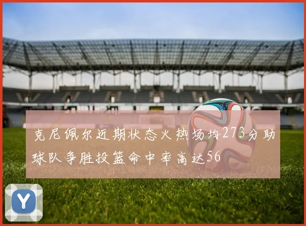 克尼佩尔近期状态火热场均273分助球队争胜投篮命中率高达56