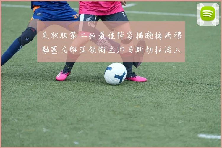 美职联第二轮最佳阵容揭晓梅西穆勒塞戈维亚领衔主帅马斯切拉诺入选