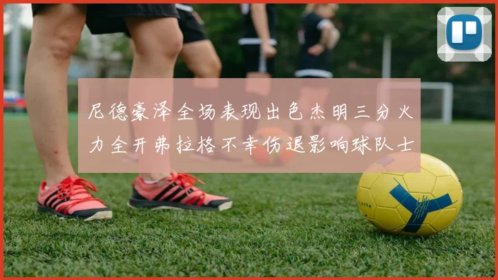 尼德豪泽全场表现出色杰明三分火力全开弗拉格不幸伤退影响球队士气