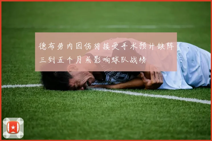 德布劳内因伤将接受手术预计缺阵三到五个月或影响球队战绩