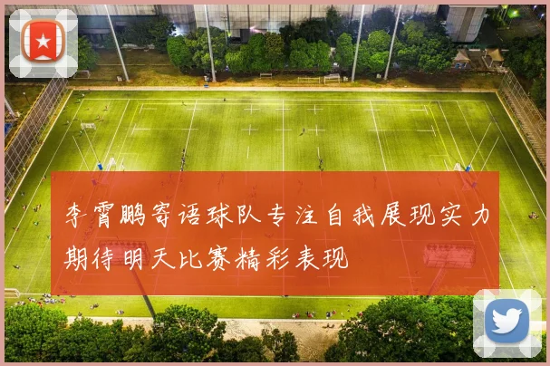 李霄鹏寄语球队专注自我展现实力期待明天比赛精彩表现