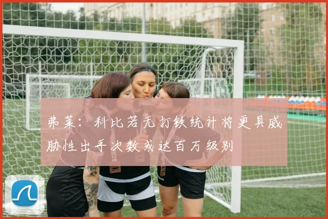 弗莱：科比若无打铁统计将更具威胁性出手次数或达百万级别