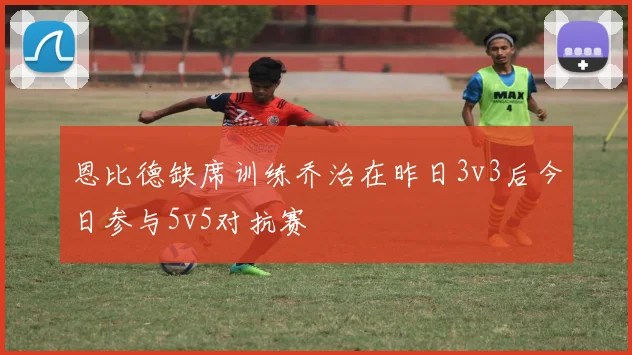 恩比德缺席训练乔治在昨日3v3后今日参与5v5对抗赛