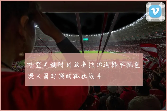 哈登关键时刻放弃挡拆选择单挑重现火箭时期的孤独战斗
