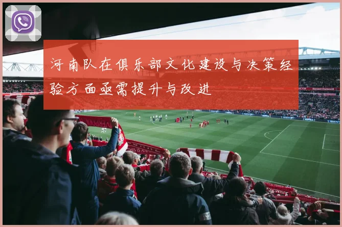 河南队在俱乐部文化建设与决策经验方面亟需提升与改进