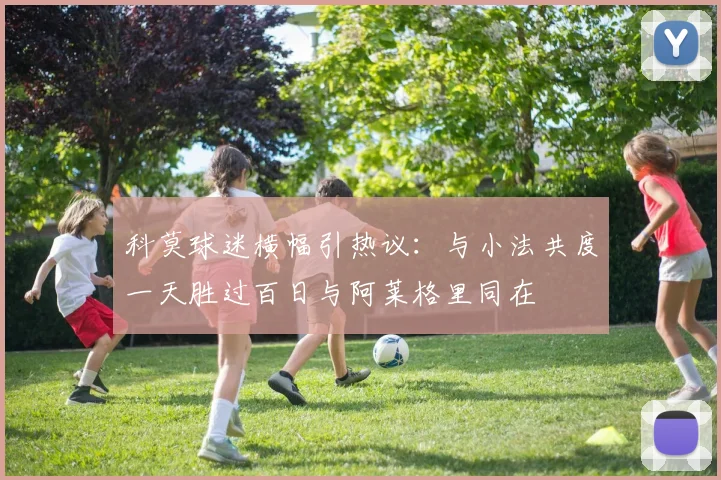 科莫球迷横幅引热议：与小法共度一天胜过百日与阿莱格里同在