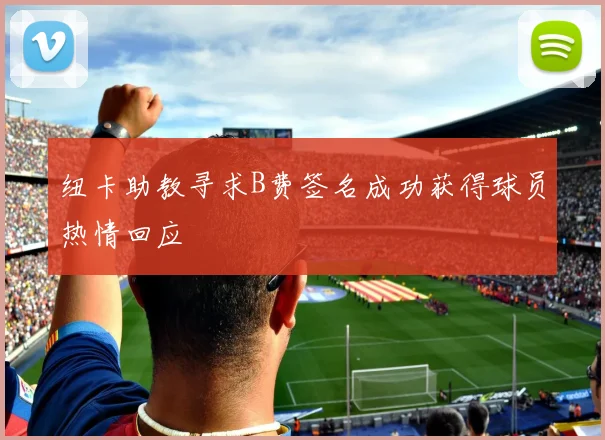 纽卡助教寻求B费签名成功获得球员热情回应