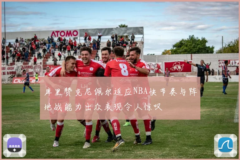 库里赞克尼佩尔适应NBA快节奏与阵地战能力出众表现令人惊叹