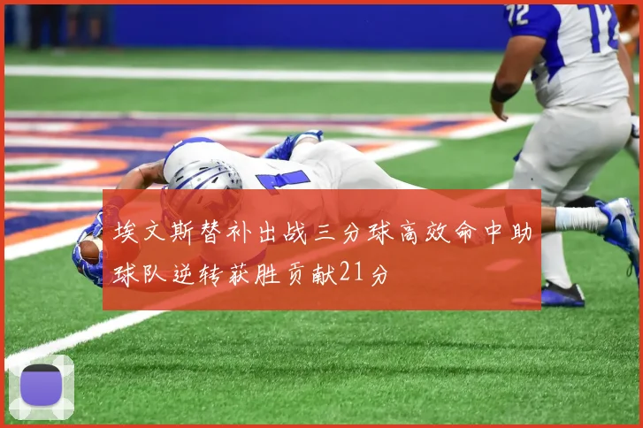 埃文斯替补出战三分球高效命中助球队逆转获胜贡献21分
