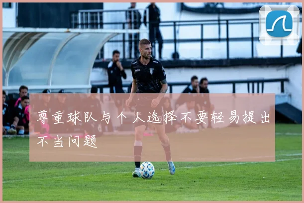 尊重球队与个人选择不要轻易提出不当问题