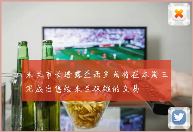 米兰市长透露圣西罗或将在本周三完成出售给米兰双雄的交易