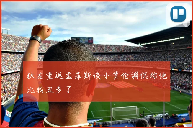 狄龙重返孟菲斯谈小贾伦调侃称他比我丑多了