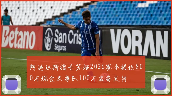 阿迪达斯携手苏超2026赛季提供800万现金及每队100万装备支持