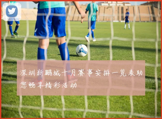 深圳新鹏城十月赛事安排一览表助您畅享精彩活动