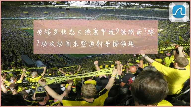 劳塔罗状态火热意甲近9场斩获7球2助攻助国米登顶射手榜领跑